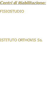Centri di Riabilitazione: FISIOSTUDIO Ambulatorio di Riabilitazione e Terapia Fisica di T.D.R. GARZANITI GIANCARLO Via Matteotti, 2 – 46040 Guidizzolo (MN) ISTITUTO ORTHOVIS Ss. di INCONTRI GIUSEPPE e GHIRARDI PATRIZIA Ambul. di MASSO-FISIO-KINESITERAPIA E OSTEOPATIA Via Verona, 37 - 46100 Mantova Tel. 0376.398412 